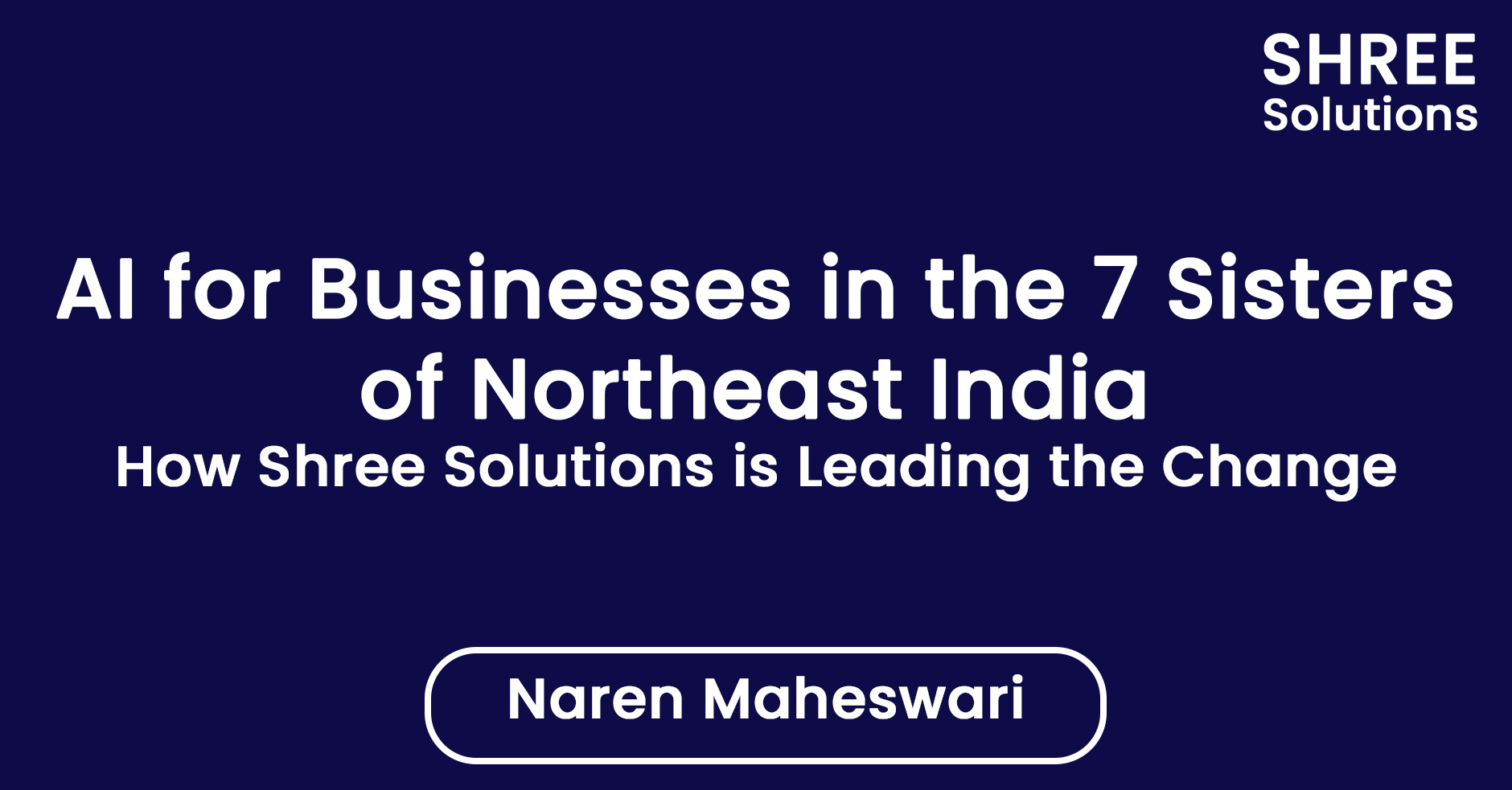AI for Businesses in the 7 Sisters of Northeast India – How Shree Solutions is Leading the Change